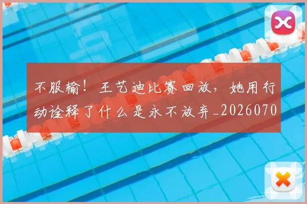 不服输!王艺迪比赛回放,她用行动诠释了什么是永不放弃_20260702174923