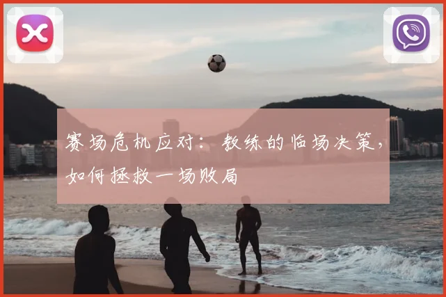 赛场危机应对:教练的临场决策,如何拯救一场败局