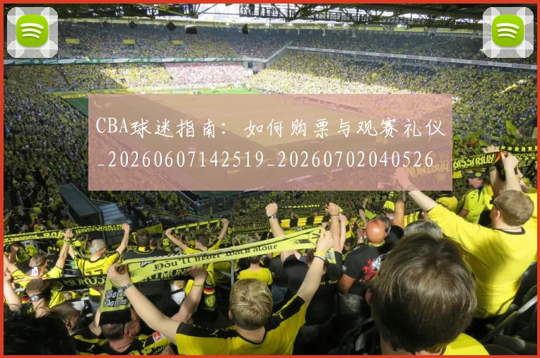 CBA球迷指南：如何购票与观赛礼仪_20260607142519_20260702040526