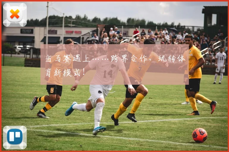 当马赛遇上……跨界合作，玩转体育新模式！