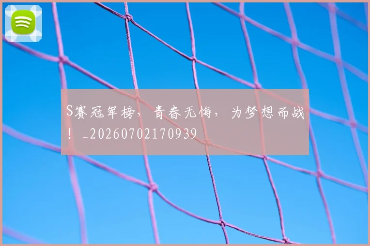 S赛冠军榜,青春无悔,为梦想而战!_20260702170939