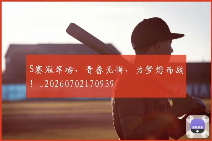 S赛冠军榜，青春无悔，为梦想而战！_20260702170939