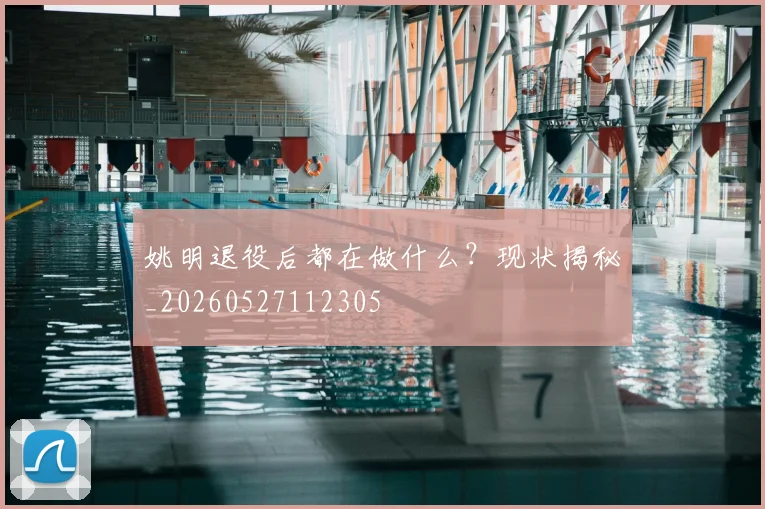 姚明退役后都在做什么?现状揭秘_20260527112305