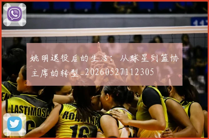 姚明退役后的生活:从球星到篮协主席的转型_20260527112305