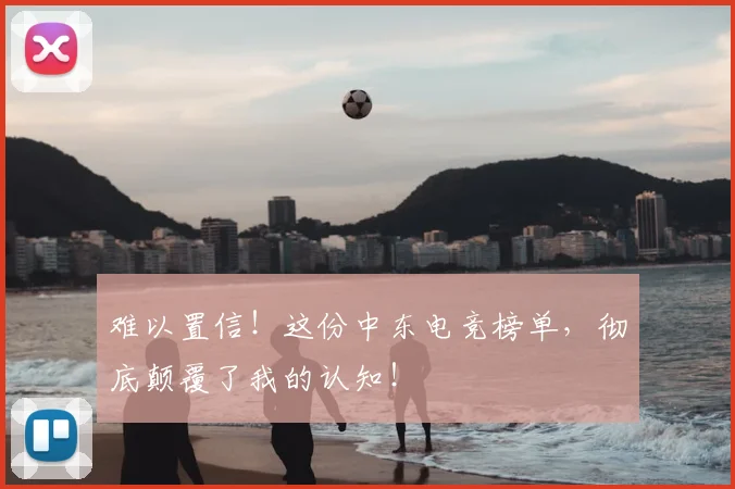 难以置信！这份中东电竞榜单，彻底颠覆了我的认知！