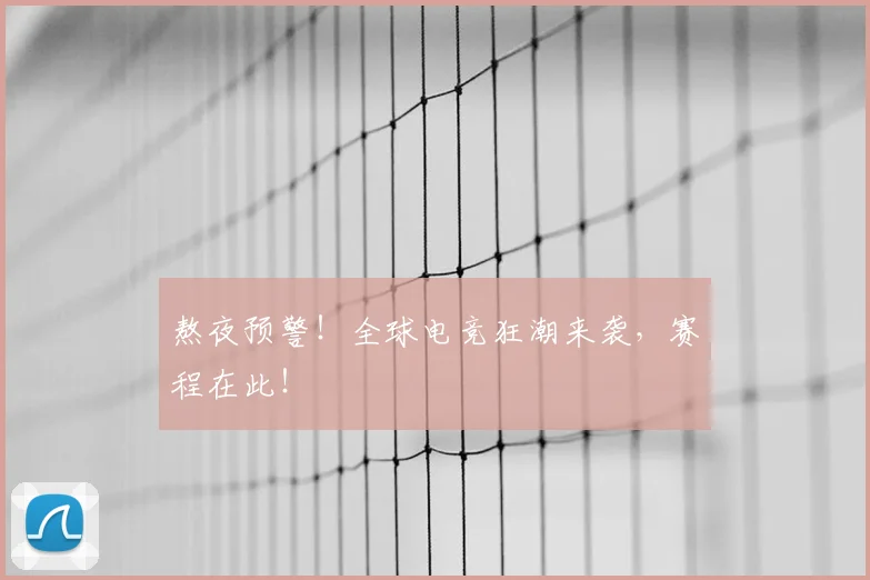 熬夜预警！全球电竞狂潮来袭，赛程在此！