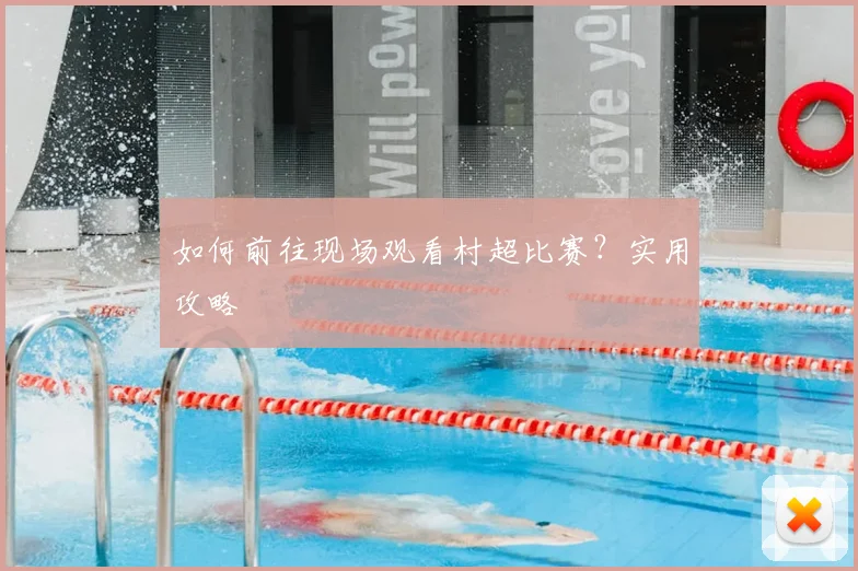 如何前往现场观看村超比赛?实用攻略