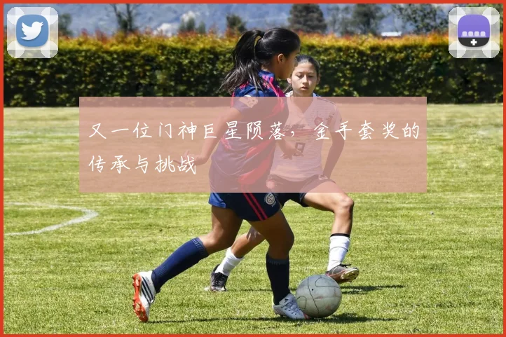 又一位门神巨星陨落，金手套奖的传承与挑战