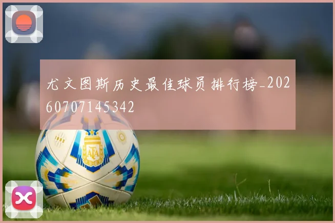 尤文图斯历史最佳球员排行榜_20260707145342