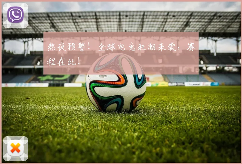 熬夜预警!全球电竞狂潮来袭,赛程在此!