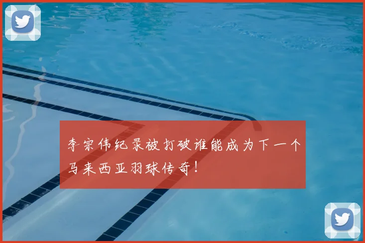 李宗伟纪录被打破谁能成为下一个马来西亚羽球传奇！