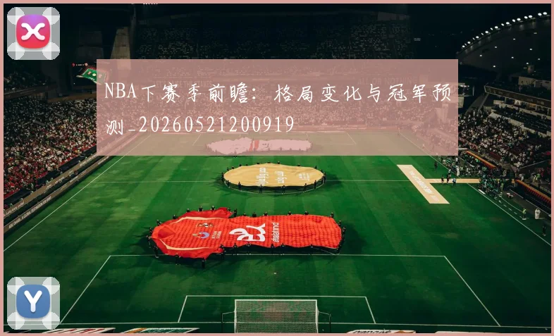 NBA下赛季前瞻：格局变化与冠军预测_20260521200919