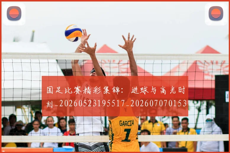国足比赛精彩集锦：进球与高光时刻_20260523195517_20260707015342