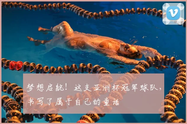 梦想启航!这支亚洲杯冠军球队,书写了属于自己的童话