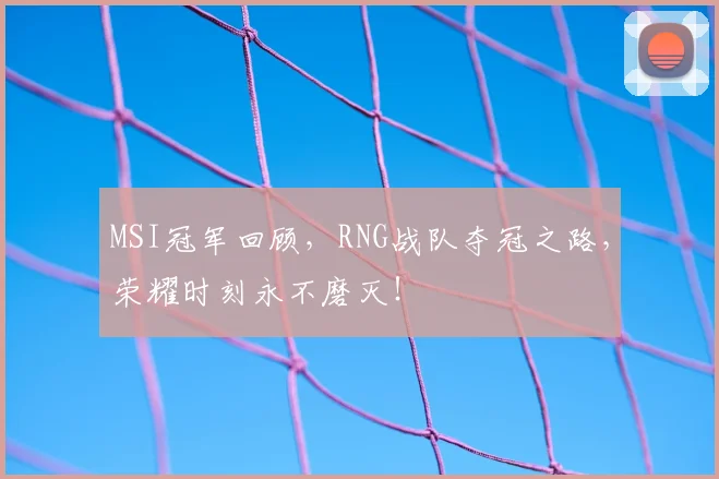 MSI冠军回顾，RNG战队夺冠之路，荣耀时刻永不磨灭！