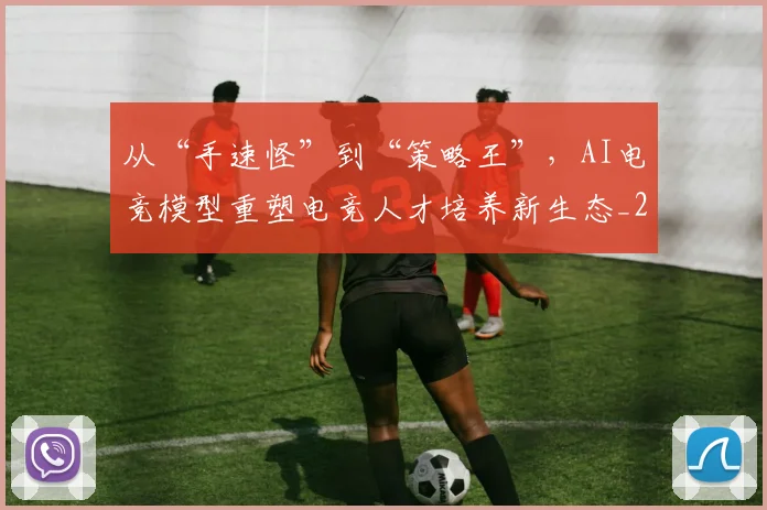 从“手速怪”到“策略王”,AI电竞模型重塑电竞人才培养新生态_20260703213932